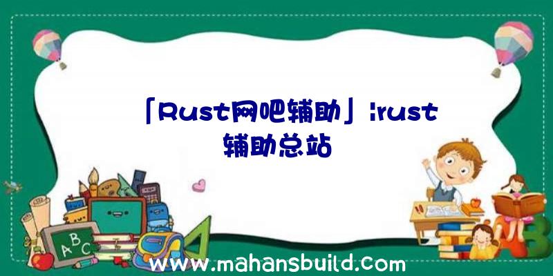 「Rust网吧辅助」|rust辅助总站